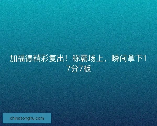 加福德精彩复出！称霸场上，瞬间拿下17分7板